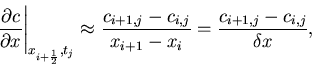 \begin{displaymath}
\left. \frac{\partial c}{\partial x} \right\vert _{x_{i+\fra...
... c_{i,j}}{x_{i+1}-x_i} = \frac{c_{i+1,j} - c_{i,j}}{\delta x},
\end{displaymath}
