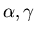$\alpha, \gamma$