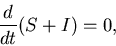 \begin{displaymath}
\frac{d}{dt} (S+I) = 0,
\end{displaymath}