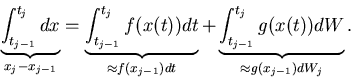 \begin{displaymath}
\underbrace{\int_{t_{j-1}}^{t_j} dx}_{x_j - x_{j-1}} = \unde...
...ce{\int_{t_{j-1}}^{t_j} g(x(t)) dW}_{\approx g(x_{j-1}) dW_j}.
\end{displaymath}