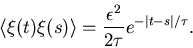 \begin{displaymath}
\langle \xi(t) \xi(s) \rangle = \frac{\epsilon^2}{2 \tau} e^{-\vert t-s\vert/\tau}.
\end{displaymath}