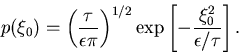 \begin{displaymath}
p(\xi_0) = \left( \frac{\tau}{\epsilon \pi} \right)^{1/2} \exp \left[ -\frac{\xi_0^2}{\epsilon/\tau} \right].
\end{displaymath}